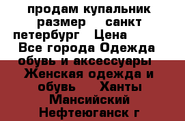 продам купальник размер 44,санкт-петербург › Цена ­ 250 - Все города Одежда, обувь и аксессуары » Женская одежда и обувь   . Ханты-Мансийский,Нефтеюганск г.